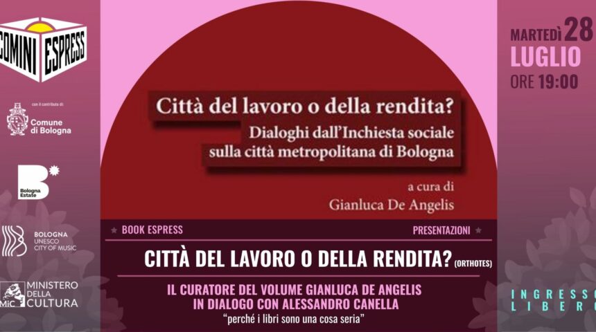28/07 | CITTÀ DEL LAVORO O DELLA RENDITA? | Cultura Bologna
